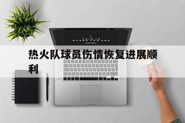 热火队球员伤情恢复进展顺利的简单介绍