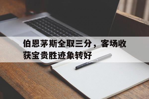 关于伯恩茅斯全取三分，客场收获宝贵胜迹象转好的信息