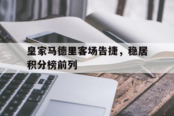 皇家马德里客场告捷，稳居积分榜前列的简单介绍