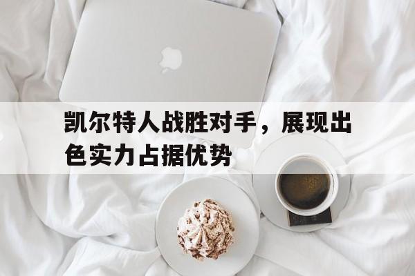 凯尔特人战胜对手，展现出色实力占据优势的简单介绍
