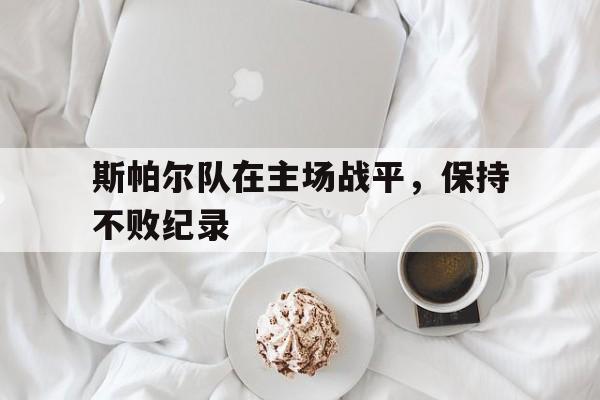 关于斯帕尔队在主场战平，保持不败纪录的信息
