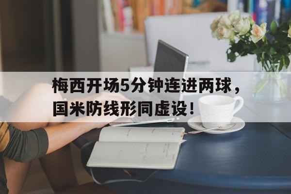 梅西开场5分钟连进两球，国米防线形同虚设！