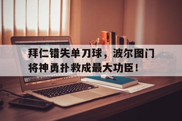 拜仁错失单刀球，波尔图门将神勇扑救成最大功臣！